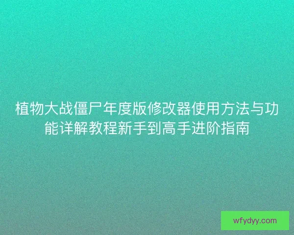 植物大战僵尸年度版修改器使用方法与功能详解教程新手到高手进阶指南