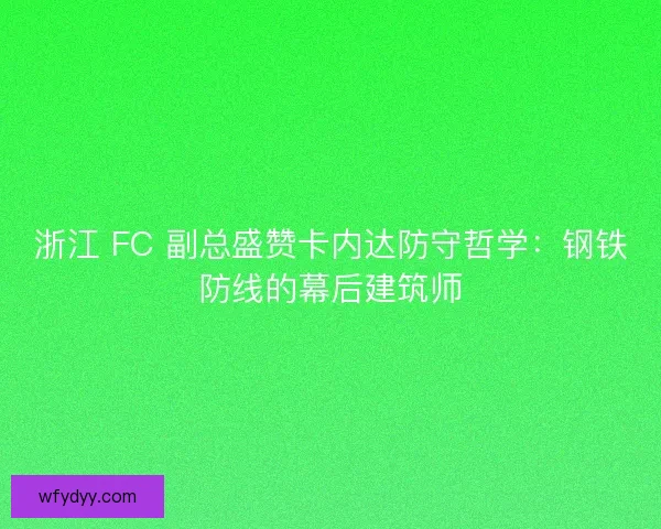 浙江 FC 副总盛赞卡内达防守哲学：钢铁防线的幕后建筑师